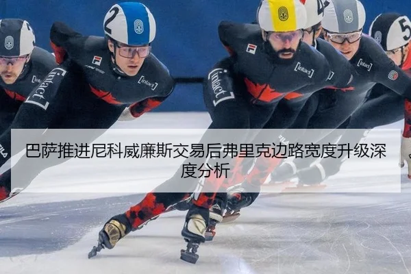 巴萨推进尼科威廉斯交易后弗里克边路宽度升级深度分析